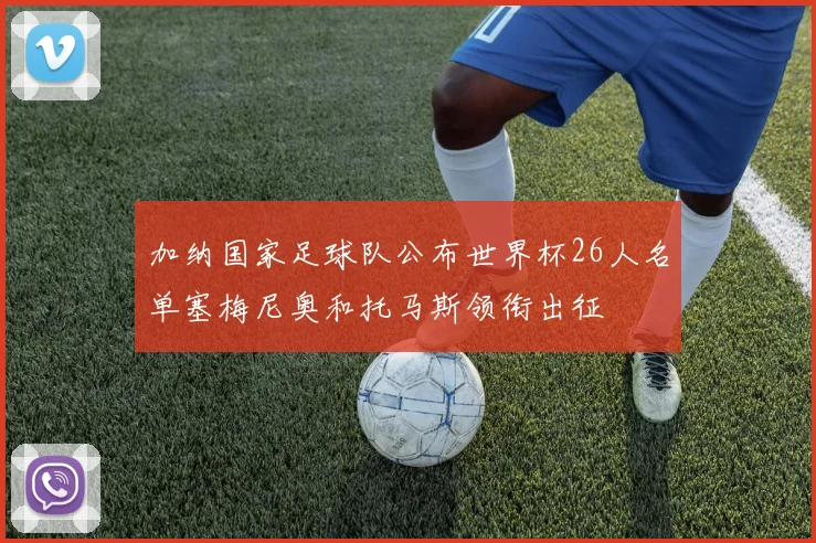 加纳国家足球队公布世界杯26人名单塞梅尼奥和托马斯领衔出征