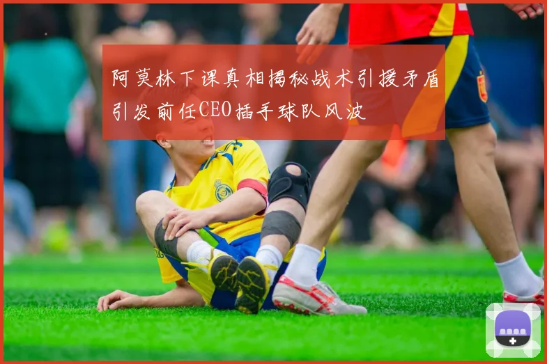 阿莫林下课真相揭秘战术引援矛盾引发前任CEO插手球队风波