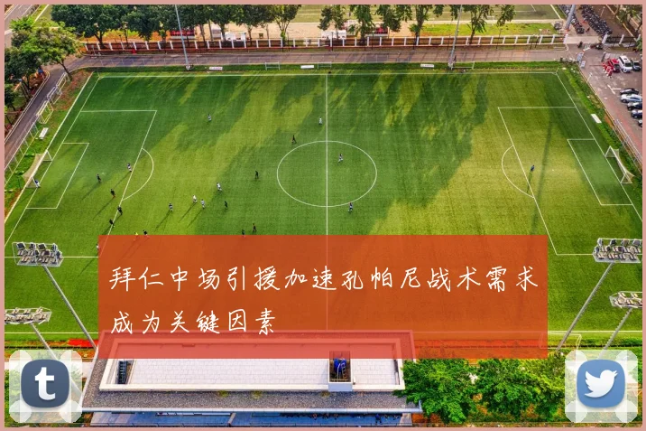 拜仁中场引援加速孔帕尼战术需求成为关键因素