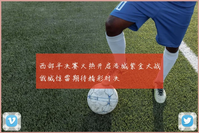 西部半决赛火热开启洛城紫金大战俄城惊雷期待精彩对决