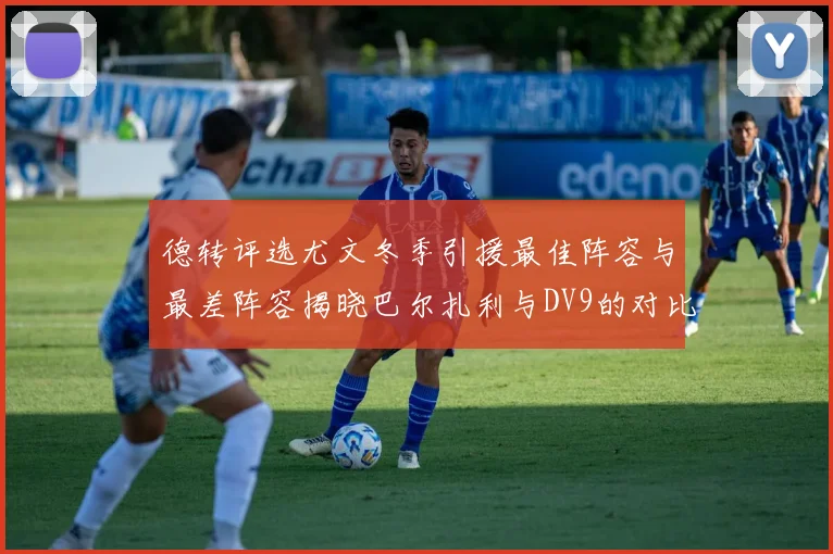 德转评选尤文冬季引援最佳阵容与最差阵容揭晓巴尔扎利与DV9的对比分析