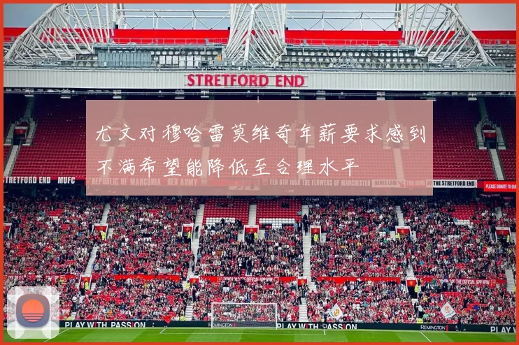 尤文对穆哈雷莫维奇年薪要求感到不满希望能降低至合理水平