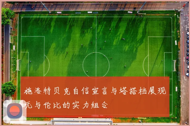 施洛特贝克自信宣言与塔搭档展现无与伦比的实力组合
