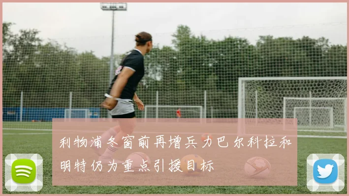 利物浦冬窗前再增兵力巴尔科拉和明特仍为重点引援目标