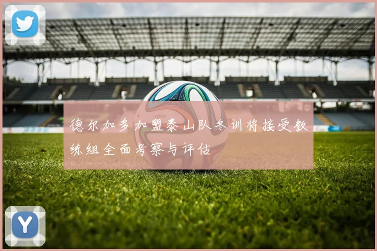 德尔加多加盟泰山队冬训将接受教练组全面考察与评估