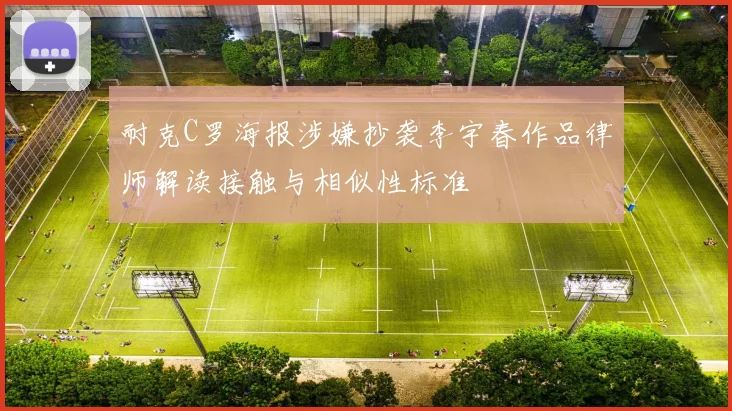 耐克C罗海报涉嫌抄袭李宇春作品律师解读接触与相似性标准