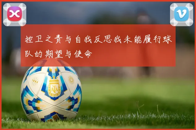控卫之责与自我反思我未能履行球队的期望与使命