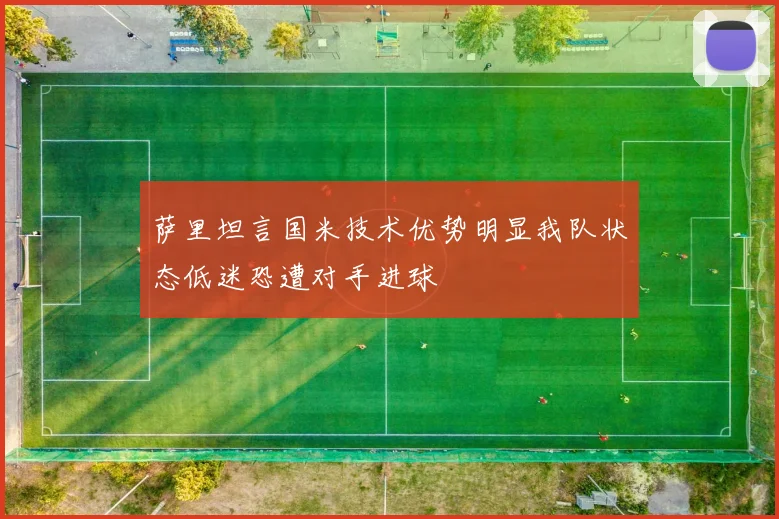 萨里坦言国米技术优势明显我队状态低迷恐遭对手进球