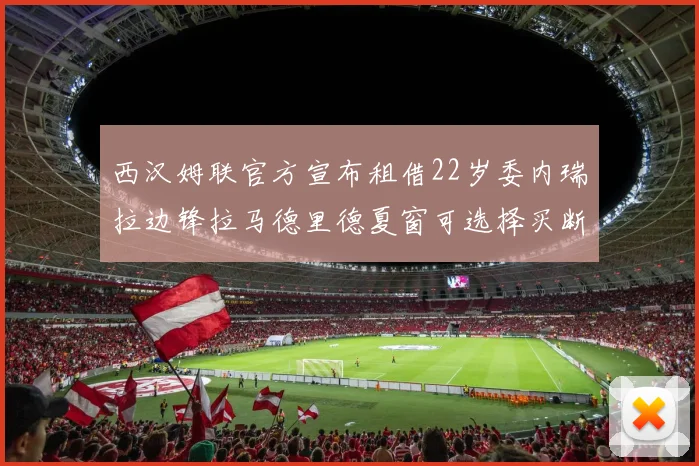 西汉姆联官方宣布租借22岁委内瑞拉边锋拉马德里德夏窗可选择买断