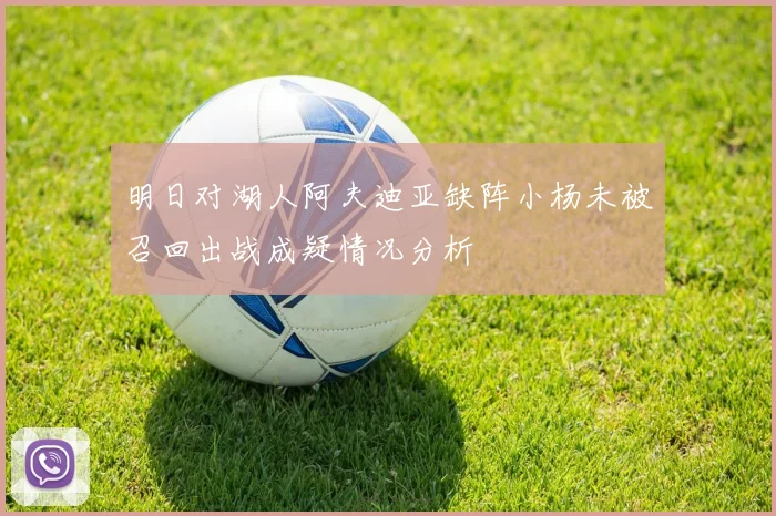 明日对湖人阿夫迪亚缺阵小杨未被召回出战成疑情况分析