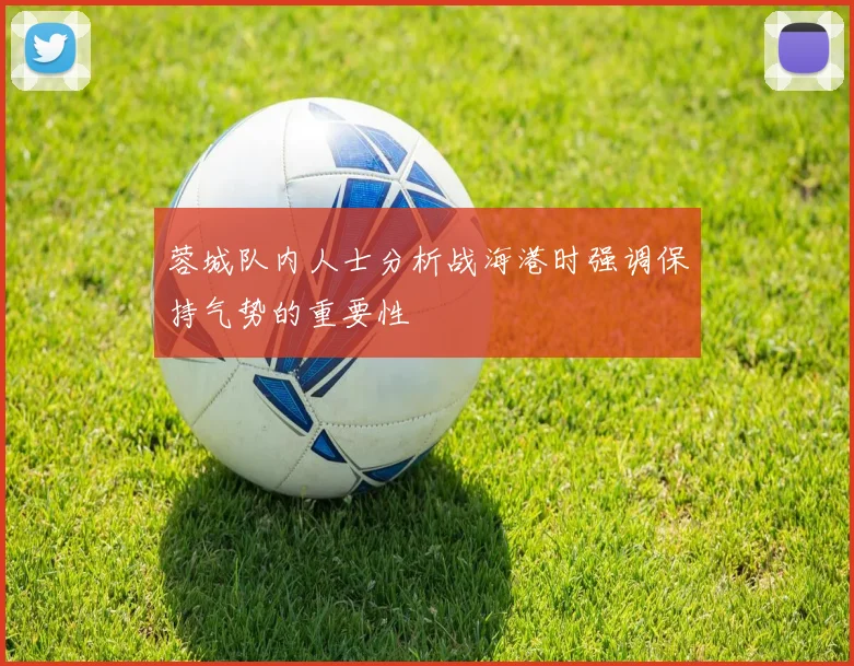 蓉城队内人士分析战海港时强调保持气势的重要性