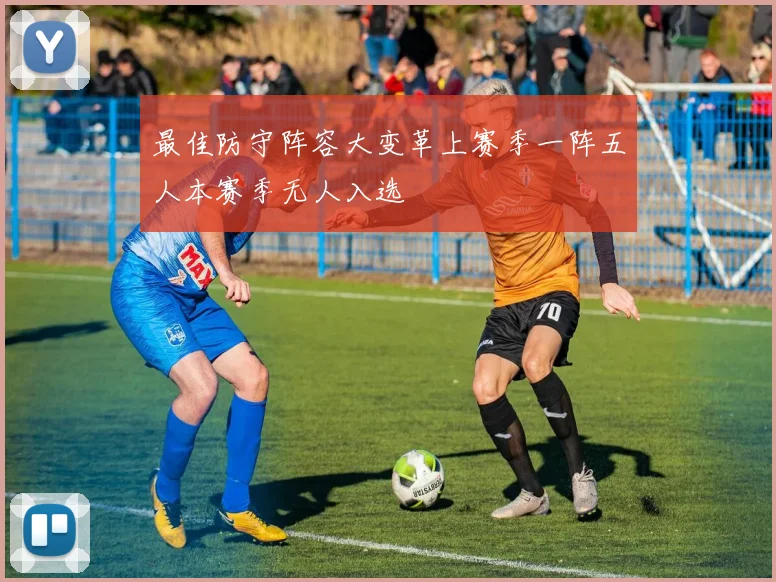 最佳防守阵容大变革上赛季一阵五人本赛季无人入选